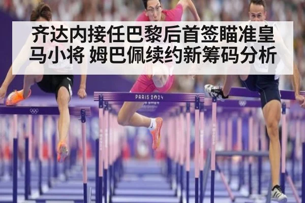 齐达内接任巴黎后首签瞄准皇马小将 姆巴佩续约新筹码分析