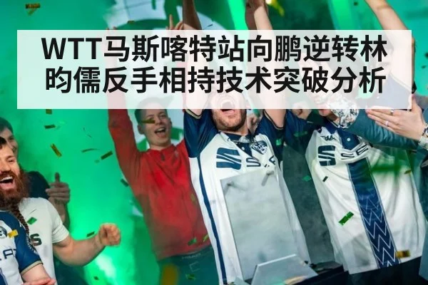 WTT马斯喀特站向鹏逆转林昀儒反手相持技术突破分析
