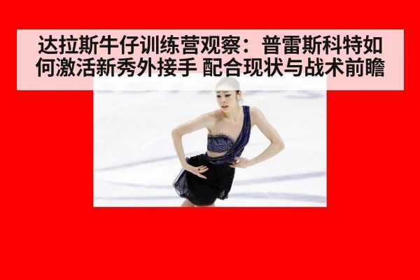 达拉斯牛仔训练营观察：普雷斯科特如何激活新秀外接手 配合现状与战术前瞻