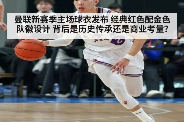 曼联新赛季主场球衣发布 经典红色配金色队徽设计 背后是历史传承还是商业考量？