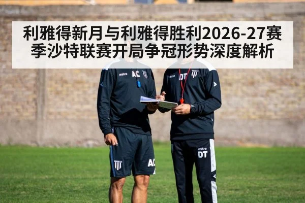 利雅得新月与利雅得胜利2026-27赛季沙特联赛开局争冠形势深度解析