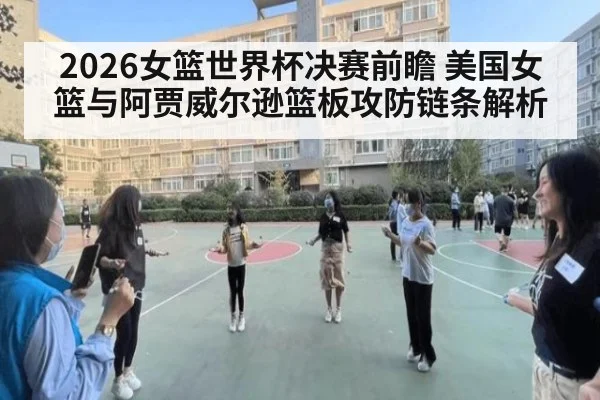 2026女篮世界杯决赛前瞻 美国女篮与阿贾威尔逊篮板攻防链条解析
