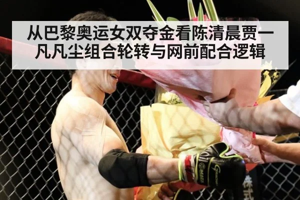 从巴黎奥运女双夺金看陈清晨贾一凡凡尘组合轮转与网前配合逻辑